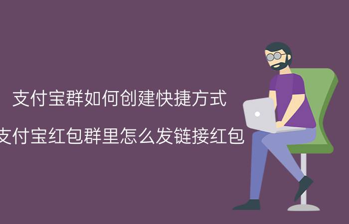 支付宝群如何创建快捷方式 支付宝红包群里怎么发链接红包？